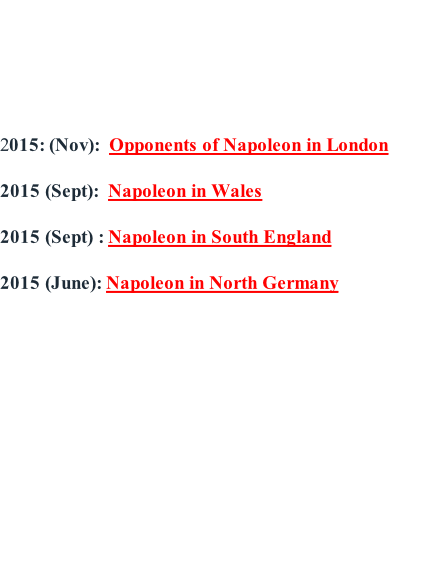 2015: (Nov):  Opponents of Napoleon in London   2015 (Sept):  Napoleon in Wales  2015 (Sept) : Napoleon in South England  2015 (June): Napoleon in North Germany