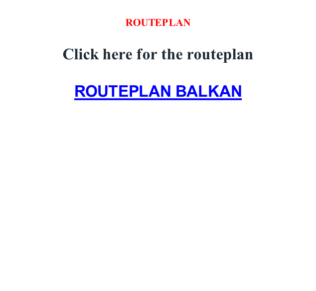 ROUTEPLAN  Click here for the routeplan  ROUTEPLAN BALKAN